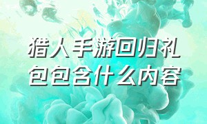 猎人手游回归礼包包含什么内容