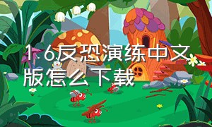 1.6反恐演练中文版怎么下载（电脑反恐精英1.6中文版怎么下载）