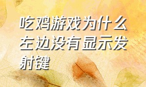 吃鸡游戏为什么左边没有显示发射键（吃鸡跳舞键调没了怎么找出来）