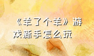 《羊了个羊》游戏新手怎么玩