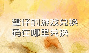 蛋仔的游戏兑换码在哪里兑换