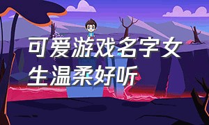 可爱游戏名字女生温柔好听