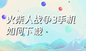 火柴人战争3手机如何下载