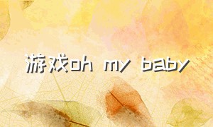 游戏oh my baby（游戏oh my god）