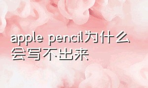 apple pencil为什么会写不出来
