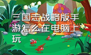 三国志战略版手游怎么在电脑上玩