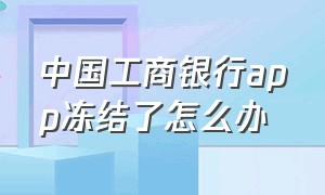 中国工商银行app冻结了怎么办