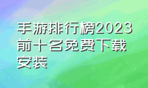 手游排行榜2023前十名免费下载安装（手游排行榜2024前十名手机版）