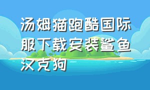 汤姆猫跑酷国际服下载安装鲨鱼汉克狗