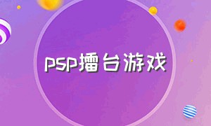 psp擂台游戏（psp可以玩擂台游戏吗）