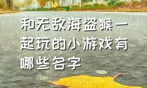 和无敌海盗猴一起玩的小游戏有哪些名字