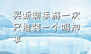 买断制手游一次只能装一个吗知乎（买断制手游需要一直付费吗）