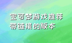 宝可梦游戏推荐带链接的版本（关于宝可梦的游戏的排行榜）