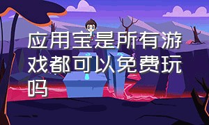 应用宝是所有游戏都可以免费玩吗