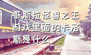 哥斯拉怪兽之王游戏里面的卡洛斯是什么