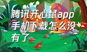 腾讯开心鼠app手机下载怎么没有了