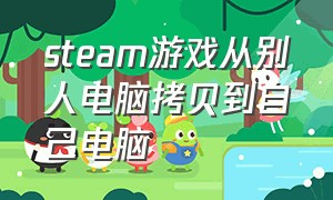 steam游戏从别人电脑拷贝到自己电脑