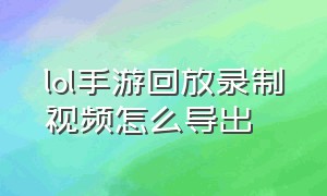 lol手游回放录制视频怎么导出