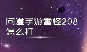 问道手游雷怪208怎么打（问道手游雷怪208怎么打伤害高）