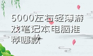 5000左右轻薄游戏笔记本电脑推荐哪款