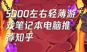 5000左右轻薄游戏笔记本电脑推荐知乎