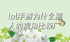 lol手游为什么别人的视角比较广