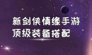 新剑侠情缘手游顶级装备搭配