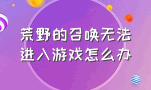 荒野的召唤无法进入游戏怎么办