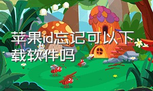 苹果id忘记可以下载软件吗（苹果id忘了能下载东西吗）