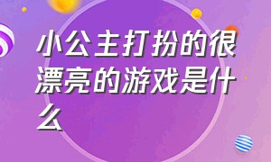 小公主打扮的很漂亮的游戏是什么（适合女孩子玩的化妆打扮公主游戏）