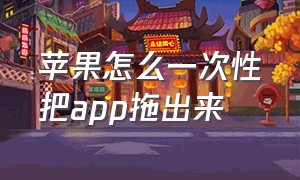 苹果怎么一次性把app拖出来