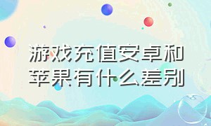 游戏充值安卓和苹果有什么差别