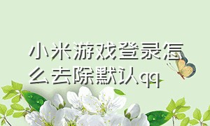 小米游戏登录怎么去除默认qq