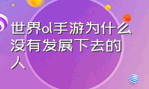 世界ol手游为什么没有发展下去的人（世界ol官方版哪个区人最多）