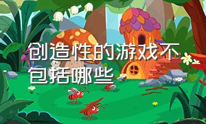 创造性的游戏不包括哪些