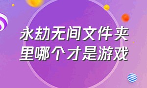 永劫无间文件夹里哪个才是游戏