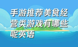 手游推荐美食经营类游戏有哪些呢英语