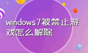 windows7被禁止游戏怎么解除
