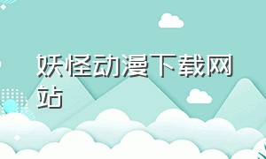 妖怪动漫下载网站