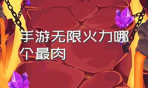 手游无限火力哪个最肉（手游无限火力哪个最恶心）