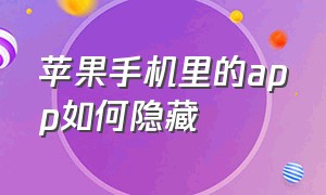 苹果手机里的app如何隐藏（苹果手机怎么把App隐藏起来）