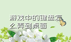 游戏中的键盘怎么弄到桌面