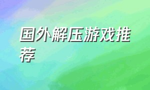 国外解压游戏推荐（国外解压游戏推荐手游）