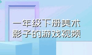 一年级下册美术影子的游戏视频