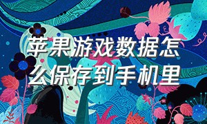 苹果游戏数据怎么保存到手机里