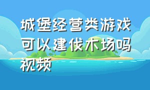 城堡经营类游戏可以建伐木场吗视频（迷你城镇农场乐园游戏攻略）