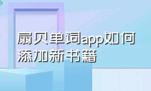 扇贝单词app如何添加新书籍（扇贝单词手机怎么导入自己的单词）