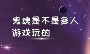 鬼魂是不是多人游戏玩的（鬼魂游戏哪个版本能多人联机）