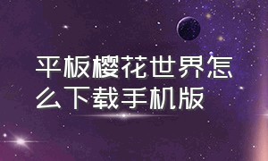 平板樱花世界怎么下载手机版（平板樱花世界怎么下载手机版）