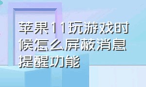 苹果11玩游戏时候怎么屏蔽消息提醒功能